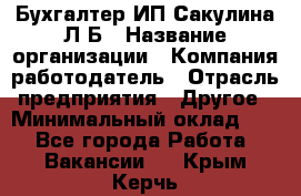 Бухгалтер ИП Сакулина Л.Б › Название организации ­ Компания-работодатель › Отрасль предприятия ­ Другое › Минимальный оклад ­ 1 - Все города Работа » Вакансии   . Крым,Керчь